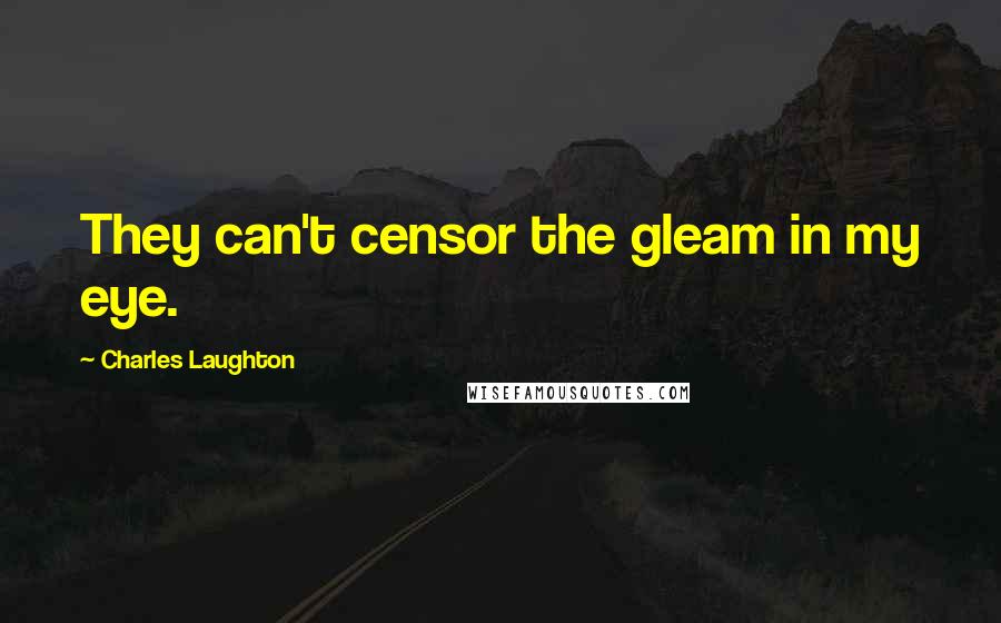 Charles Laughton Quotes: They can't censor the gleam in my eye.