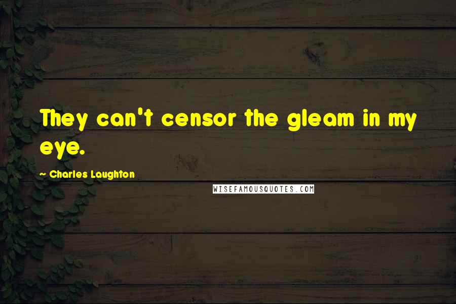 Charles Laughton Quotes: They can't censor the gleam in my eye.