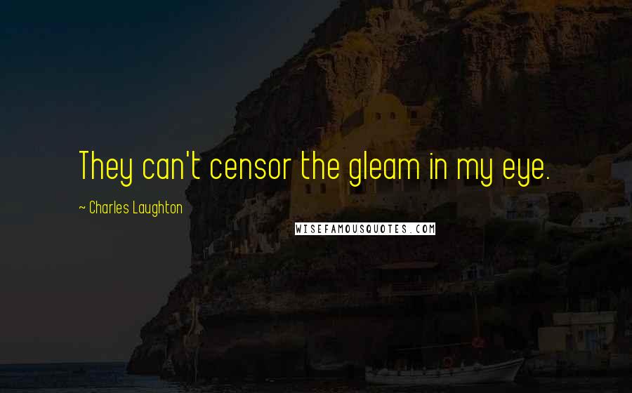 Charles Laughton Quotes: They can't censor the gleam in my eye.