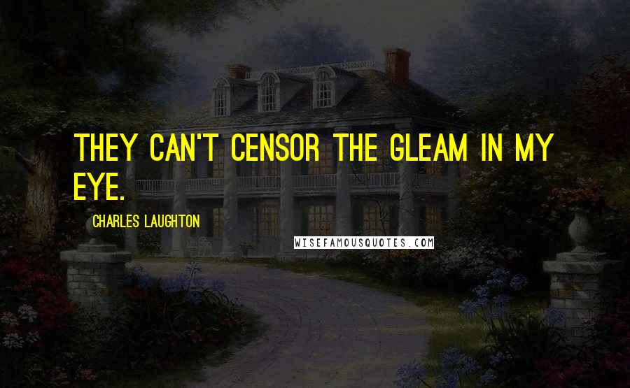 Charles Laughton Quotes: They can't censor the gleam in my eye.