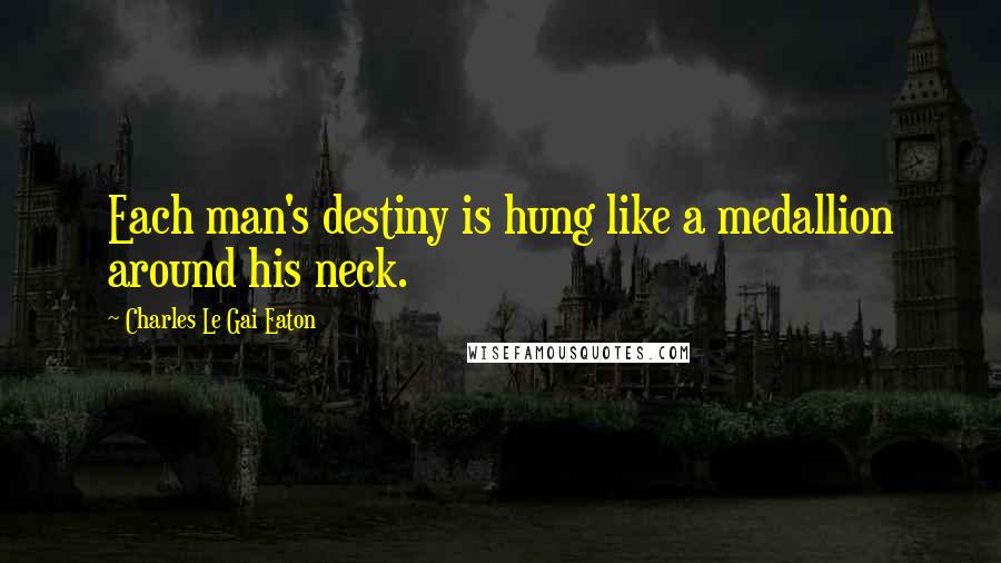 Charles Le Gai Eaton Quotes: Each man's destiny is hung like a medallion around his neck.