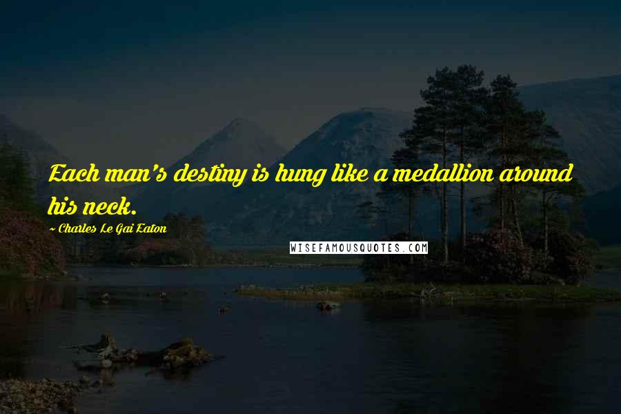 Charles Le Gai Eaton Quotes: Each man's destiny is hung like a medallion around his neck.