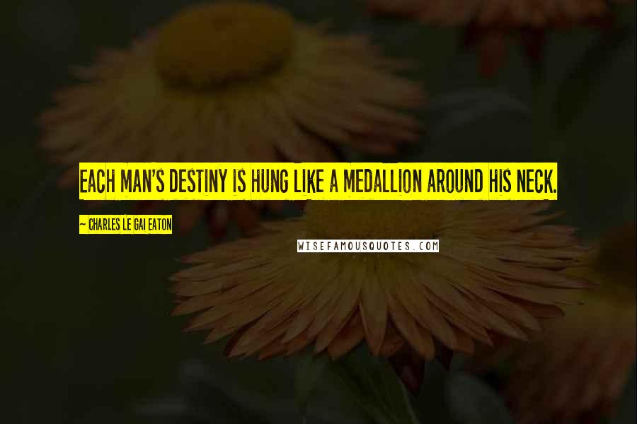 Charles Le Gai Eaton Quotes: Each man's destiny is hung like a medallion around his neck.