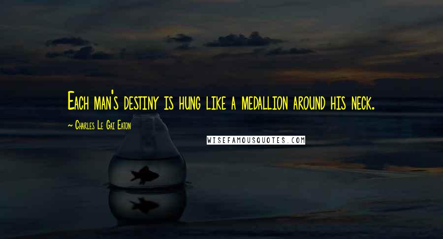 Charles Le Gai Eaton Quotes: Each man's destiny is hung like a medallion around his neck.