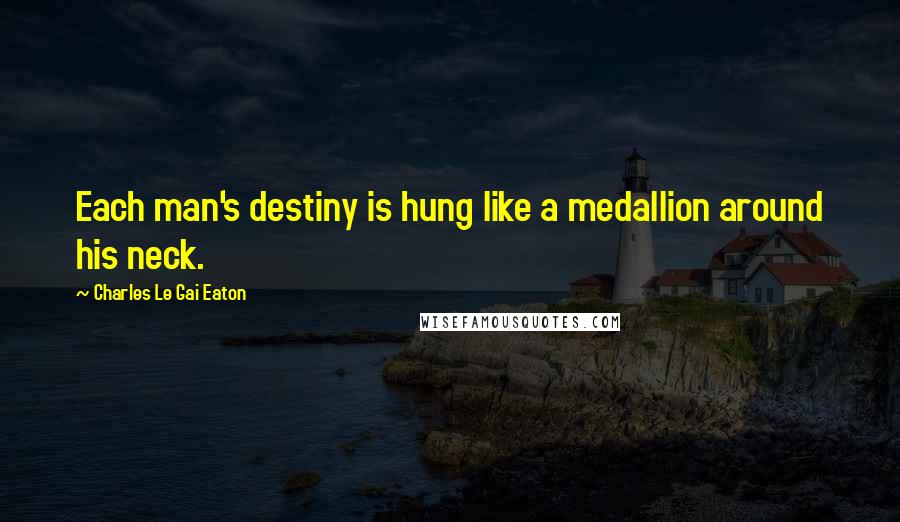 Charles Le Gai Eaton Quotes: Each man's destiny is hung like a medallion around his neck.