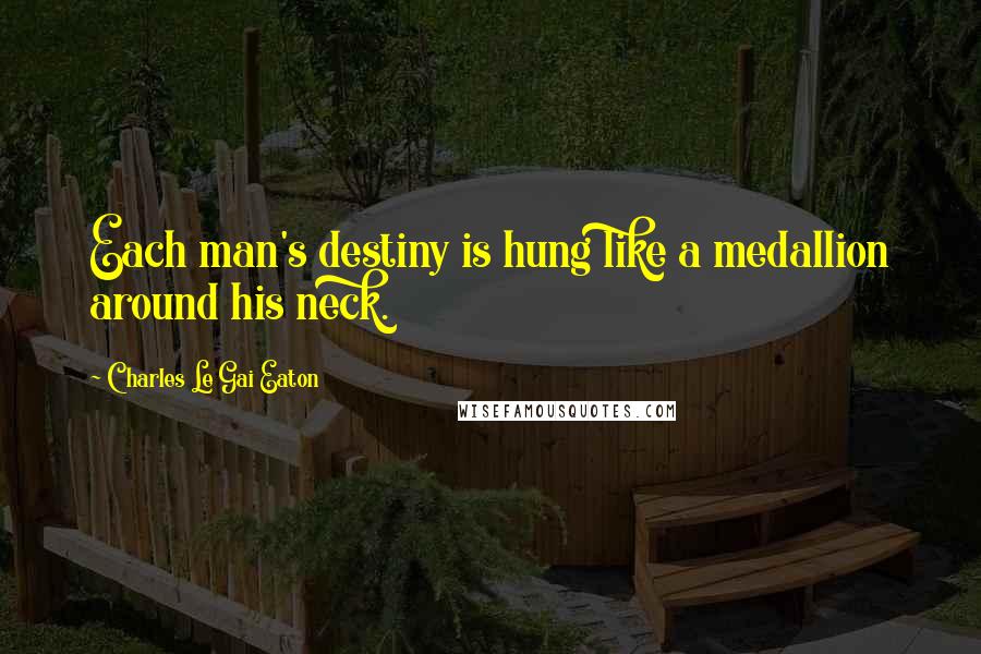 Charles Le Gai Eaton Quotes: Each man's destiny is hung like a medallion around his neck.