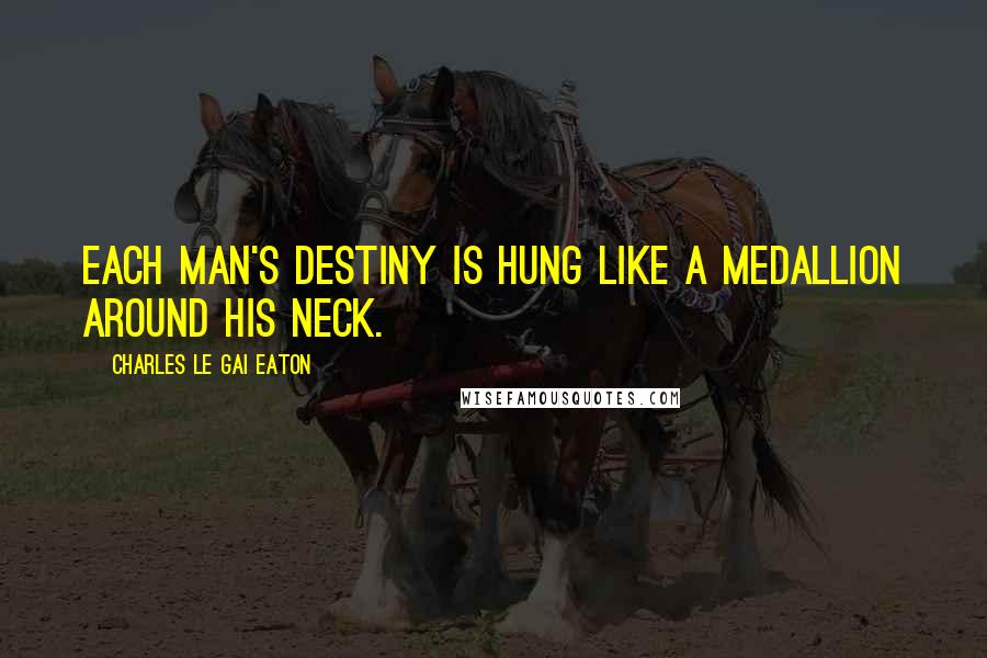 Charles Le Gai Eaton Quotes: Each man's destiny is hung like a medallion around his neck.