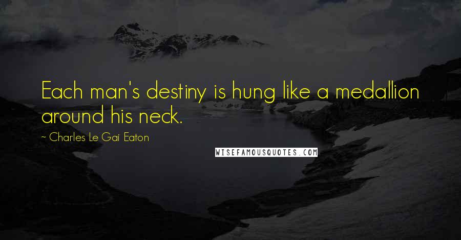 Charles Le Gai Eaton Quotes: Each man's destiny is hung like a medallion around his neck.