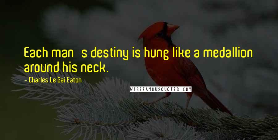 Charles Le Gai Eaton Quotes: Each man's destiny is hung like a medallion around his neck.