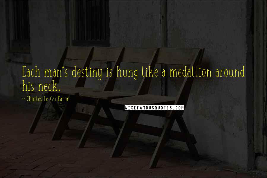 Charles Le Gai Eaton Quotes: Each man's destiny is hung like a medallion around his neck.