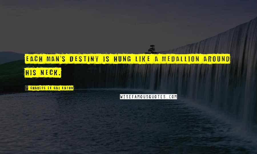 Charles Le Gai Eaton Quotes: Each man's destiny is hung like a medallion around his neck.