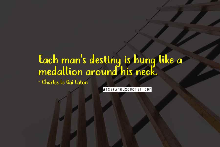 Charles Le Gai Eaton Quotes: Each man's destiny is hung like a medallion around his neck.