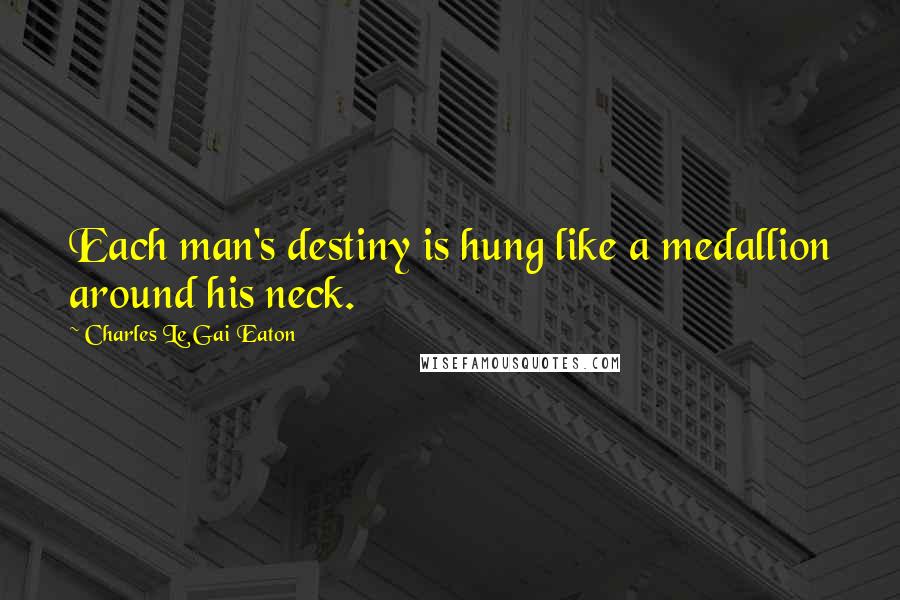 Charles Le Gai Eaton Quotes: Each man's destiny is hung like a medallion around his neck.