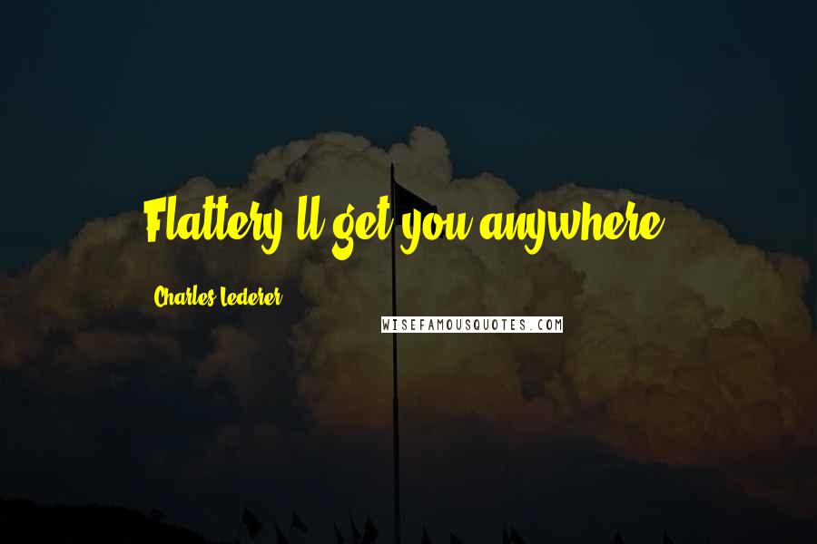 Charles Lederer Quotes: Flattery'll get you anywhere.