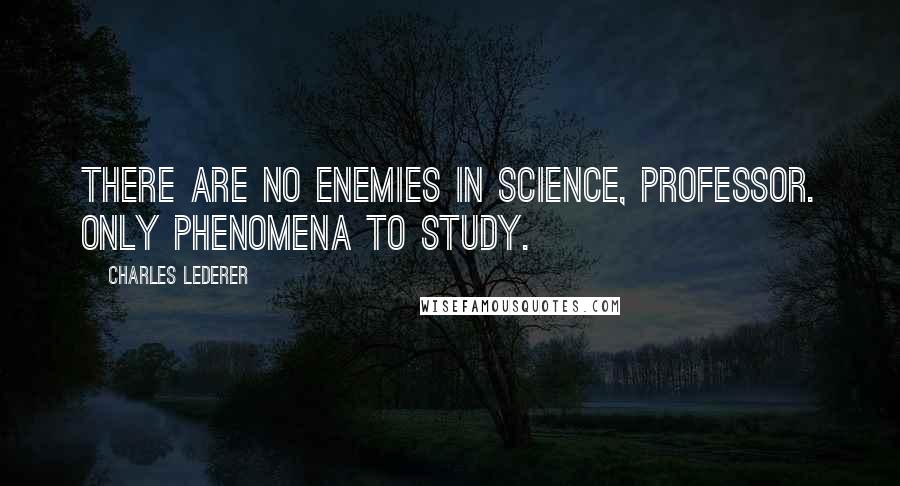 Charles Lederer Quotes: There are no enemies in science, professor. Only phenomena to study.