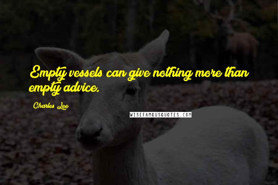 Charles Lee Quotes: Empty vessels can give nothing more than empty advice.