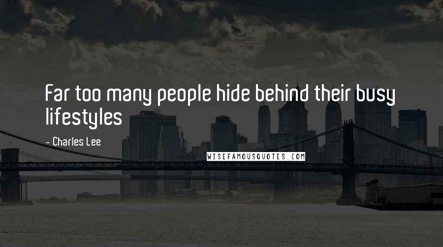 Charles Lee Quotes: Far too many people hide behind their busy lifestyles