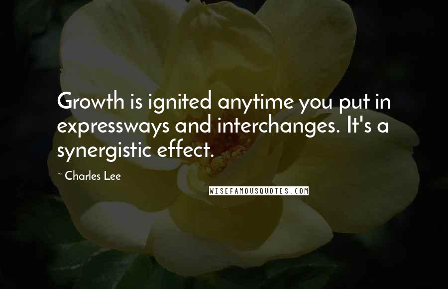 Charles Lee Quotes: Growth is ignited anytime you put in expressways and interchanges. It's a synergistic effect.