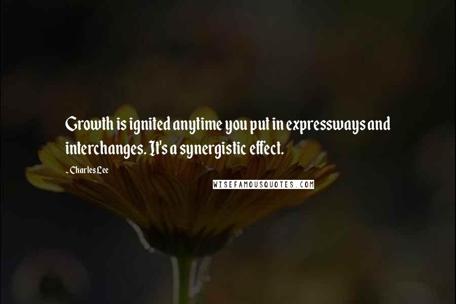 Charles Lee Quotes: Growth is ignited anytime you put in expressways and interchanges. It's a synergistic effect.