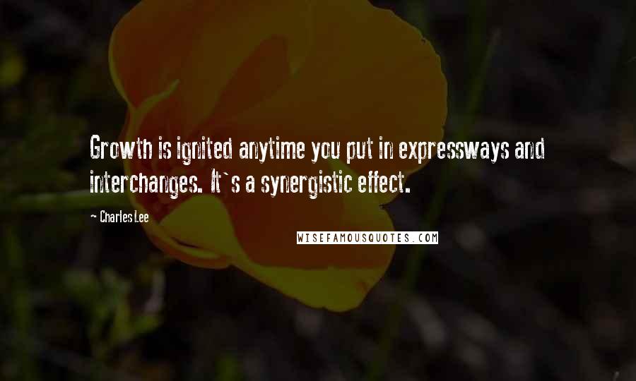 Charles Lee Quotes: Growth is ignited anytime you put in expressways and interchanges. It's a synergistic effect.