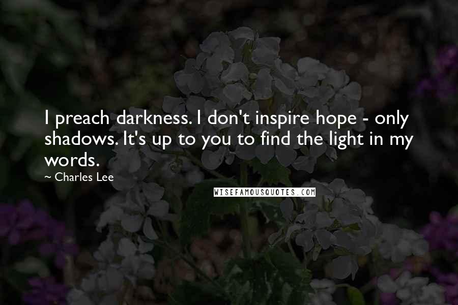 Charles Lee Quotes: I preach darkness. I don't inspire hope - only shadows. It's up to you to find the light in my words.