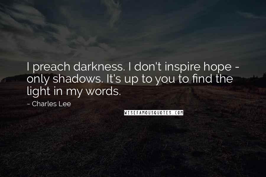 Charles Lee Quotes: I preach darkness. I don't inspire hope - only shadows. It's up to you to find the light in my words.