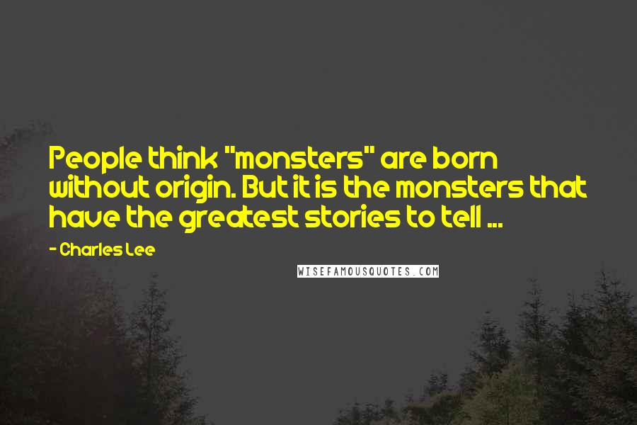 Charles Lee Quotes: People think "monsters" are born without origin. But it is the monsters that have the greatest stories to tell ...