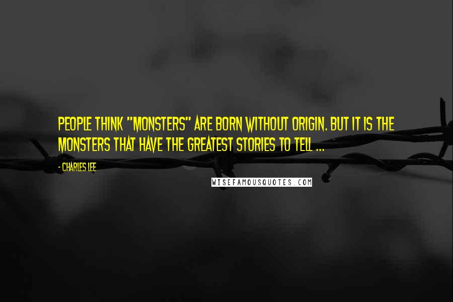 Charles Lee Quotes: People think "monsters" are born without origin. But it is the monsters that have the greatest stories to tell ...
