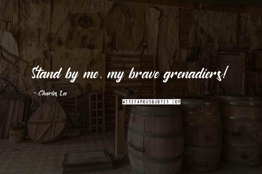 Charles Lee Quotes: Stand by me, my brave grenadiers!