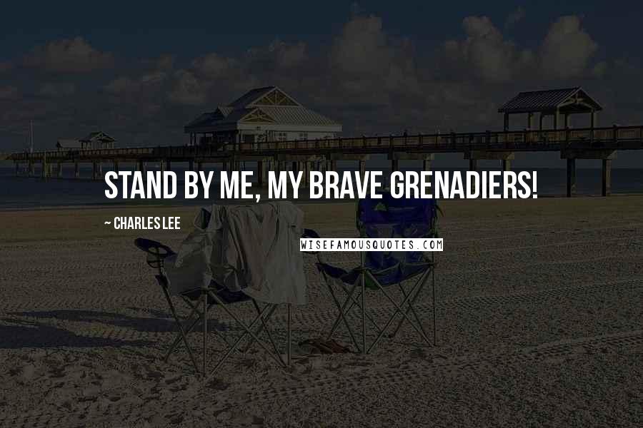 Charles Lee Quotes: Stand by me, my brave grenadiers!