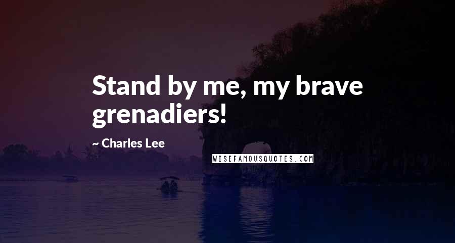 Charles Lee Quotes: Stand by me, my brave grenadiers!