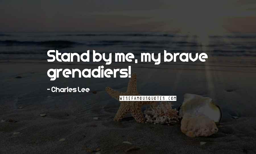 Charles Lee Quotes: Stand by me, my brave grenadiers!