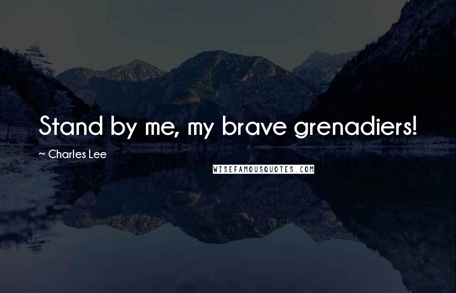 Charles Lee Quotes: Stand by me, my brave grenadiers!