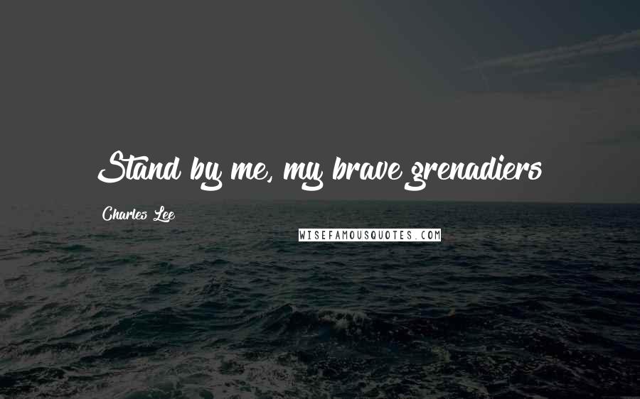 Charles Lee Quotes: Stand by me, my brave grenadiers!