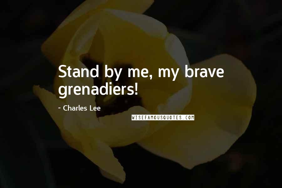 Charles Lee Quotes: Stand by me, my brave grenadiers!