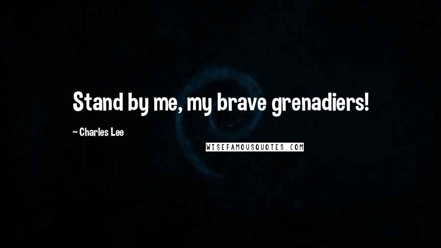 Charles Lee Quotes: Stand by me, my brave grenadiers!