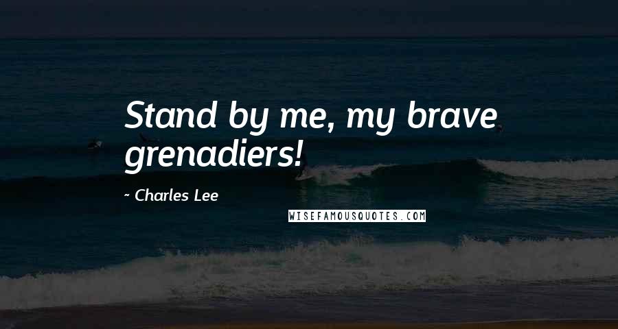 Charles Lee Quotes: Stand by me, my brave grenadiers!