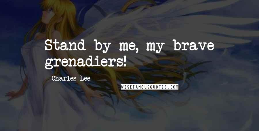 Charles Lee Quotes: Stand by me, my brave grenadiers!