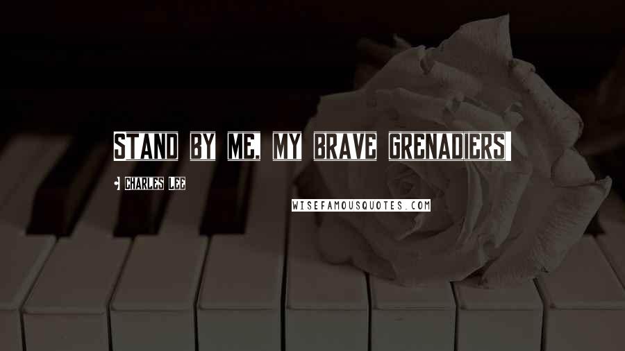 Charles Lee Quotes: Stand by me, my brave grenadiers!