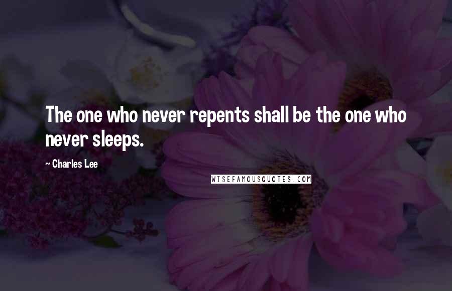 Charles Lee Quotes: The one who never repents shall be the one who never sleeps.