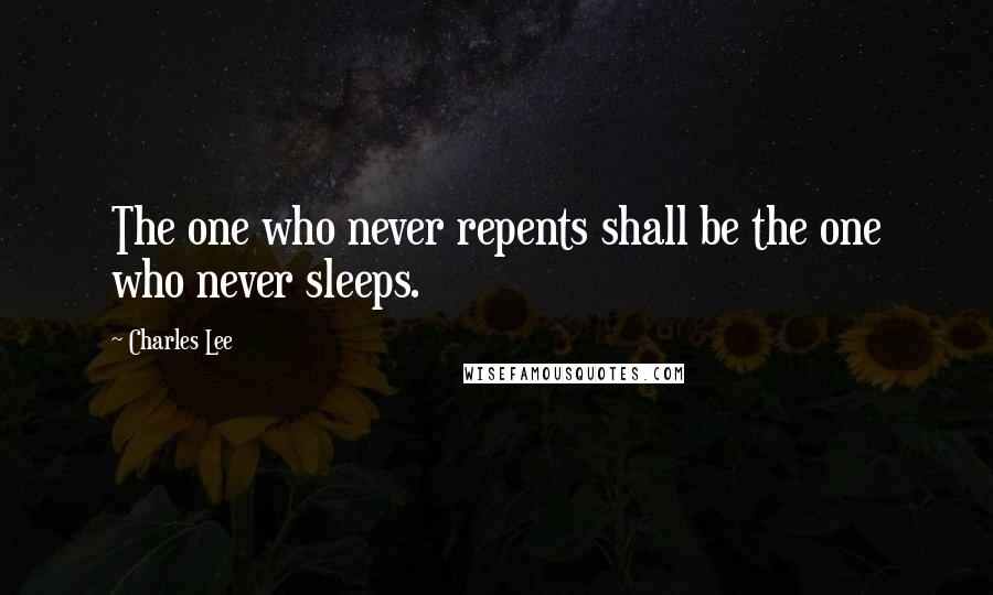 Charles Lee Quotes: The one who never repents shall be the one who never sleeps.