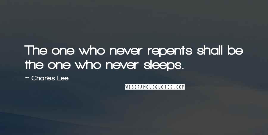 Charles Lee Quotes: The one who never repents shall be the one who never sleeps.