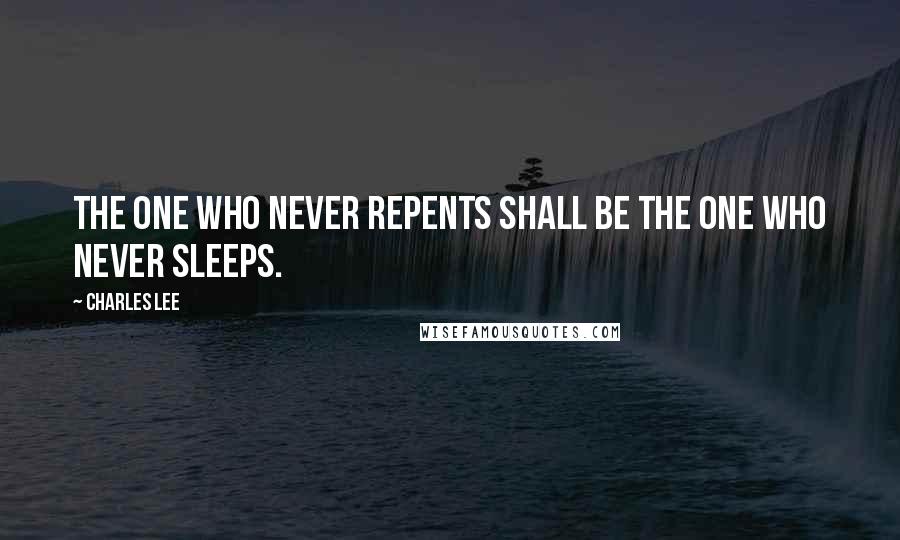 Charles Lee Quotes: The one who never repents shall be the one who never sleeps.