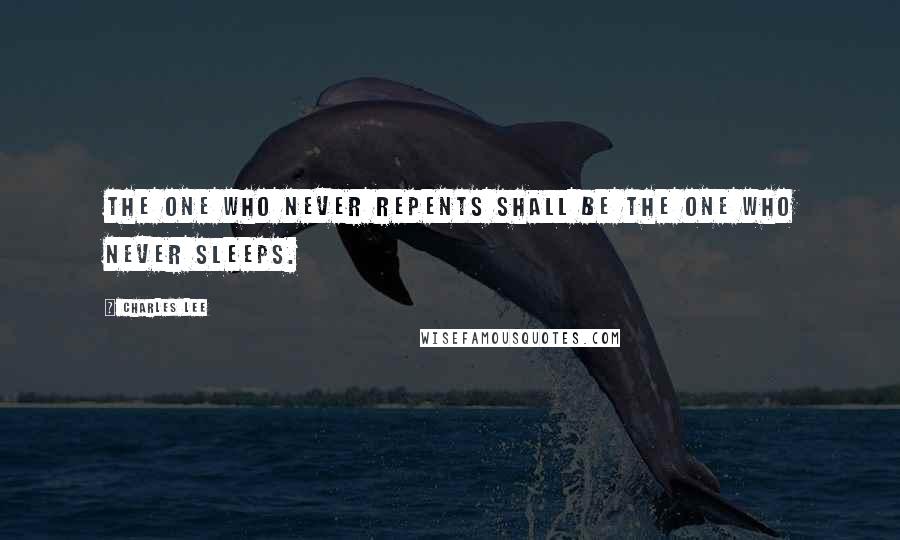 Charles Lee Quotes: The one who never repents shall be the one who never sleeps.