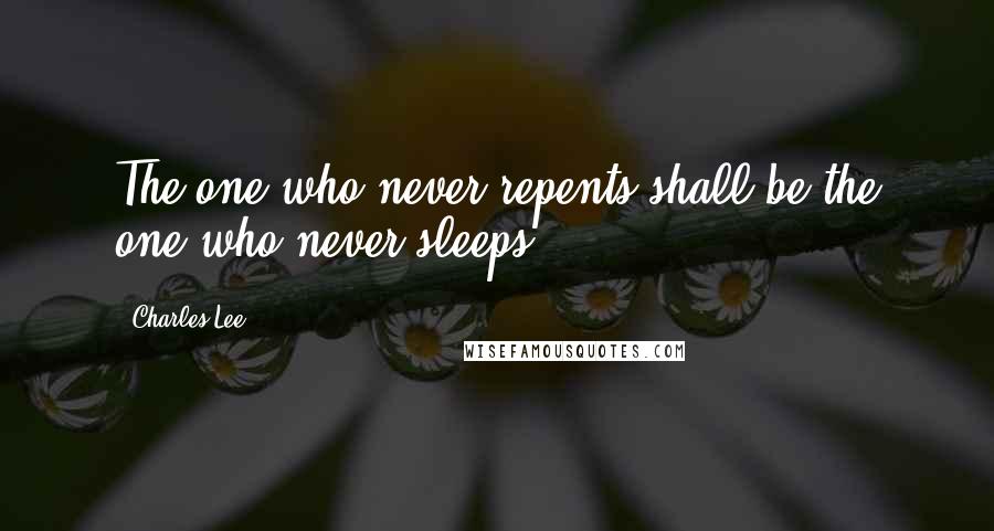 Charles Lee Quotes: The one who never repents shall be the one who never sleeps.