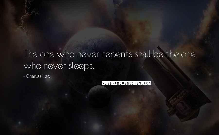 Charles Lee Quotes: The one who never repents shall be the one who never sleeps.