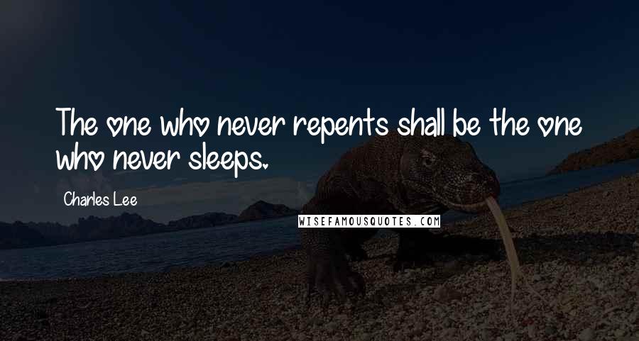 Charles Lee Quotes: The one who never repents shall be the one who never sleeps.