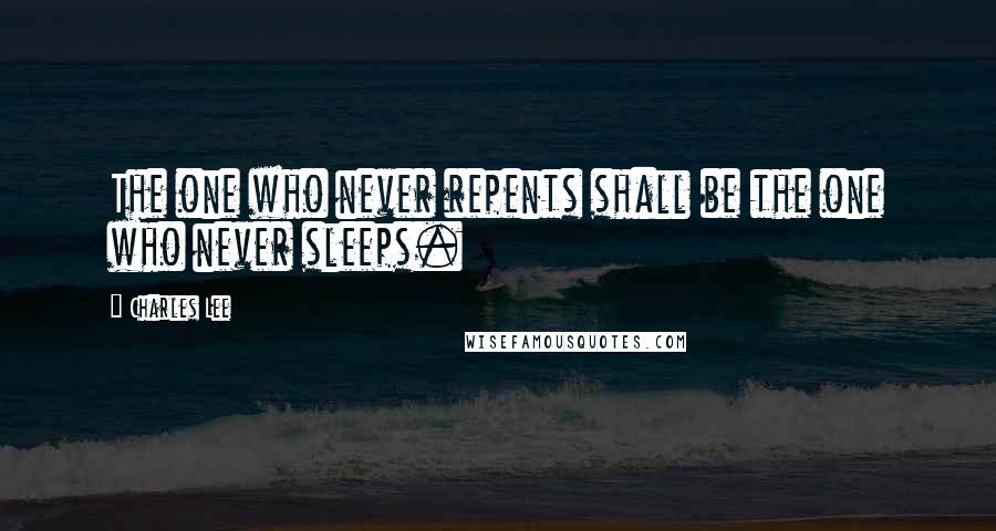 Charles Lee Quotes: The one who never repents shall be the one who never sleeps.