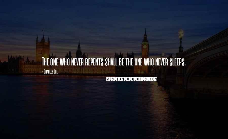 Charles Lee Quotes: The one who never repents shall be the one who never sleeps.