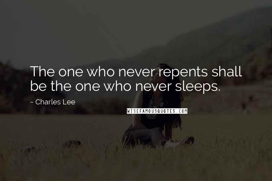 Charles Lee Quotes: The one who never repents shall be the one who never sleeps.